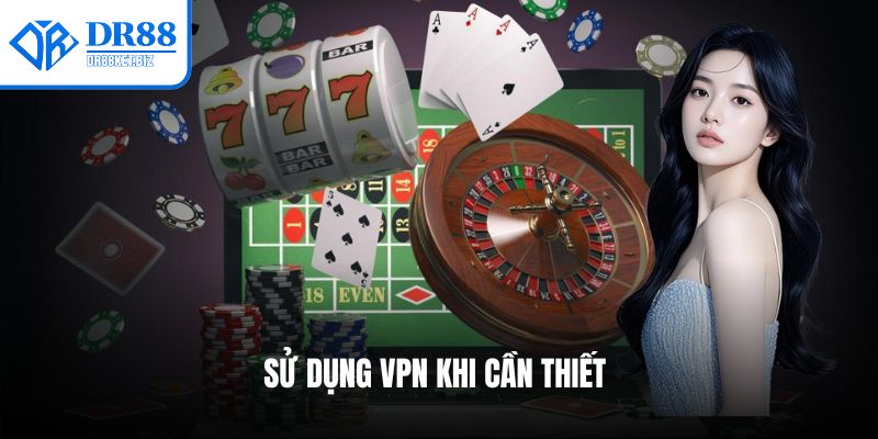 Sử dụng VPN khi cần thiết